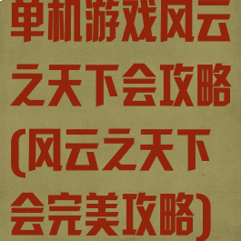 单机游戏风云之天下会攻略(风云之天下会完美攻略)