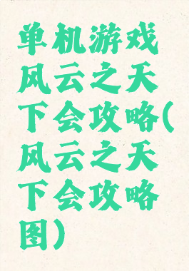 单机游戏风云之天下会攻略(风云之天下会攻略图)