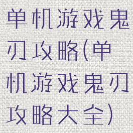 单机游戏鬼刃攻略(单机游戏鬼刃攻略大全)