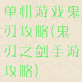 单机游戏鬼刃攻略(鬼刃之剑手游攻略)