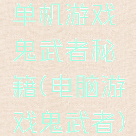 单机游戏鬼武者秘籍(电脑游戏鬼武者)