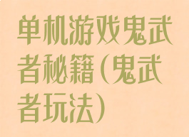 单机游戏鬼武者秘籍(鬼武者玩法)
