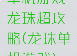 单机游戏龙珠超攻略(龙珠单机游戏)