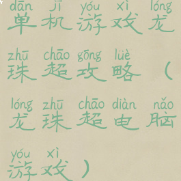 单机游戏龙珠超攻略(龙珠超电脑游戏)