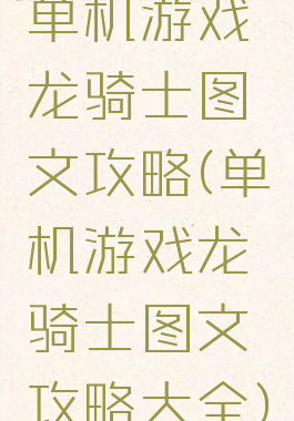 单机游戏龙骑士图文攻略(单机游戏龙骑士图文攻略大全)
