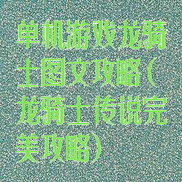 单机游戏龙骑士图文攻略(龙骑士传说完美攻略)