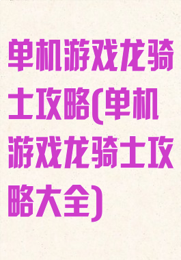 单机游戏龙骑士攻略(单机游戏龙骑士攻略大全)