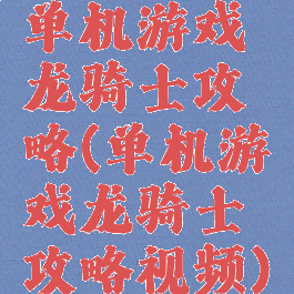 单机游戏龙骑士攻略(单机游戏龙骑士攻略视频)