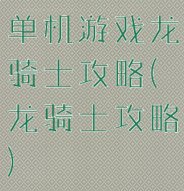 单机游戏龙骑士攻略(龙骑士攻略)