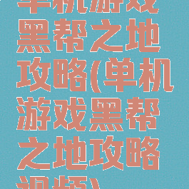 单机游戏黑帮之地攻略(单机游戏黑帮之地攻略视频)