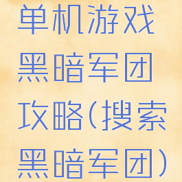 单机游戏黑暗军团攻略(搜索黑暗军团)