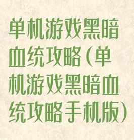 单机游戏黑暗血统攻略(单机游戏黑暗血统攻略手机版)