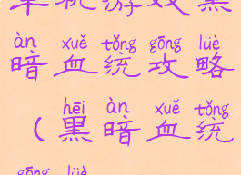 单机游戏黑暗血统攻略(黑暗血统1攻略)