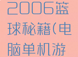 单机游戏2006篮球秘籍(电脑单机游戏篮球)