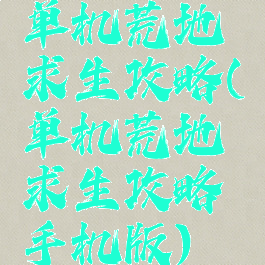 单机荒地求生攻略(单机荒地求生攻略手机版)