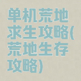 单机荒地求生攻略(荒地生存攻略)