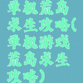 单机荒岛求生攻略(单机游戏荒岛求生攻略)