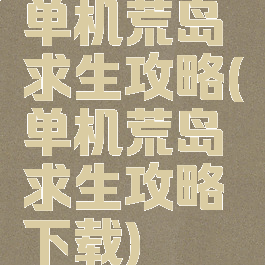 单机荒岛求生攻略(单机荒岛求生攻略下载)