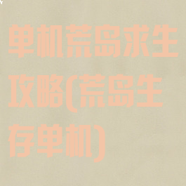 单机荒岛求生攻略(荒岛生存单机)