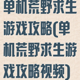 单机荒野求生游戏攻略(单机荒野求生游戏攻略视频)