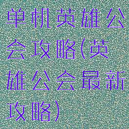 单机英雄公会攻略(英雄公会最新攻略)