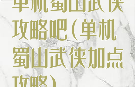 单机蜀山武侠攻略吧(单机蜀山武侠加点攻略)