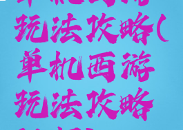 单机西游玩法攻略(单机西游玩法攻略视频)