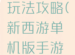 单机西游玩法攻略(新西游单机版手游攻略)