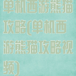 单机西游熊猫攻略(单机西游熊猫攻略视频)