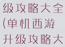 单机西游升级攻略大全(单机西游升级攻略大全最新)