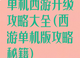 单机西游升级攻略大全(西游单机版攻略秘籍)