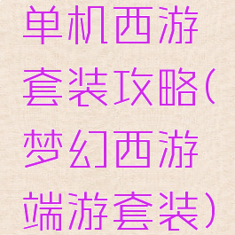 单机西游套装攻略(梦幻西游端游套装)