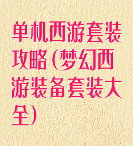 单机西游套装攻略(梦幻西游装备套装大全)