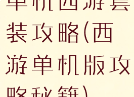 单机西游套装攻略(西游单机版攻略秘籍)