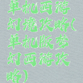 单机西游幻境攻略(单机版梦幻西游攻略)