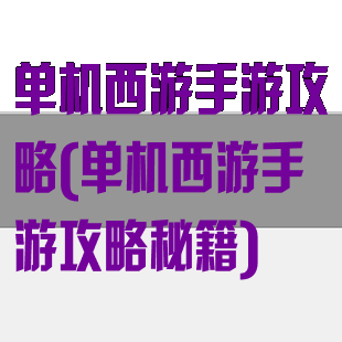 单机西游手游攻略(单机西游手游攻略秘籍)