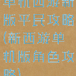 单机西游新版平民攻略(新西游单机版角色攻略)