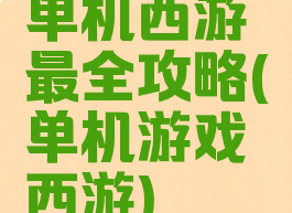 单机西游最全攻略(单机游戏西游)