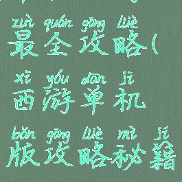 单机西游最全攻略(西游单机版攻略秘籍)