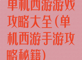 单机西游游戏攻略大全(单机西游手游攻略秘籍)
