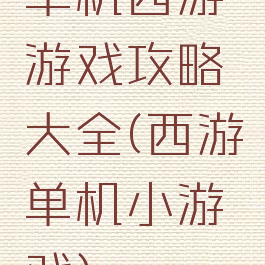 单机西游游戏攻略大全(西游单机小游戏)