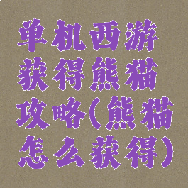 单机西游获得熊猫攻略(熊猫怎么获得)