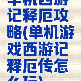 单机西游记释厄攻略(单机游戏西游记释厄传怎么玩)