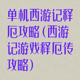 单机西游记释厄攻略(西游记游戏释厄传攻略)