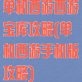 单机西游西游宝库攻略(单机西游手机版攻略)