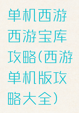 单机西游西游宝库攻略(西游单机版攻略大全)