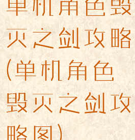 单机角色毁灭之剑攻略(单机角色毁灭之剑攻略图)