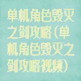 单机角色毁灭之剑攻略(单机角色毁灭之剑攻略视频)