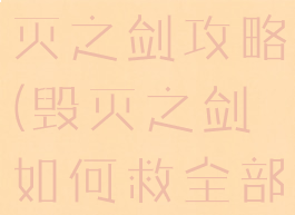 单机角色毁灭之剑攻略(毁灭之剑如何救全部人)