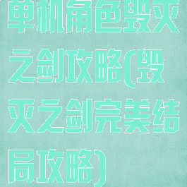 单机角色毁灭之剑攻略(毁灭之剑完美结局攻略)